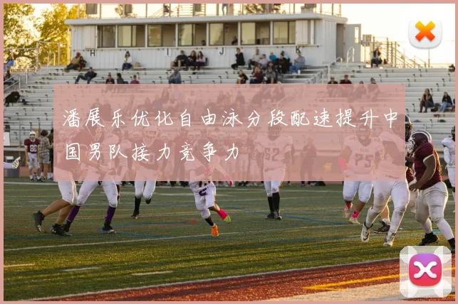 潘展乐优化自由泳分段配速提升中国男队接力竞争力